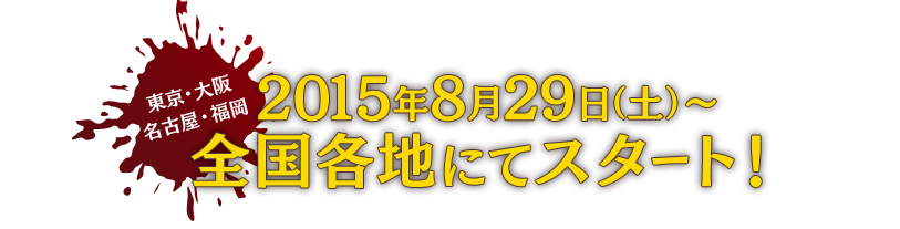 東京・大阪・名古屋・福岡　2015年8月29日（土）〜12月00日（日）