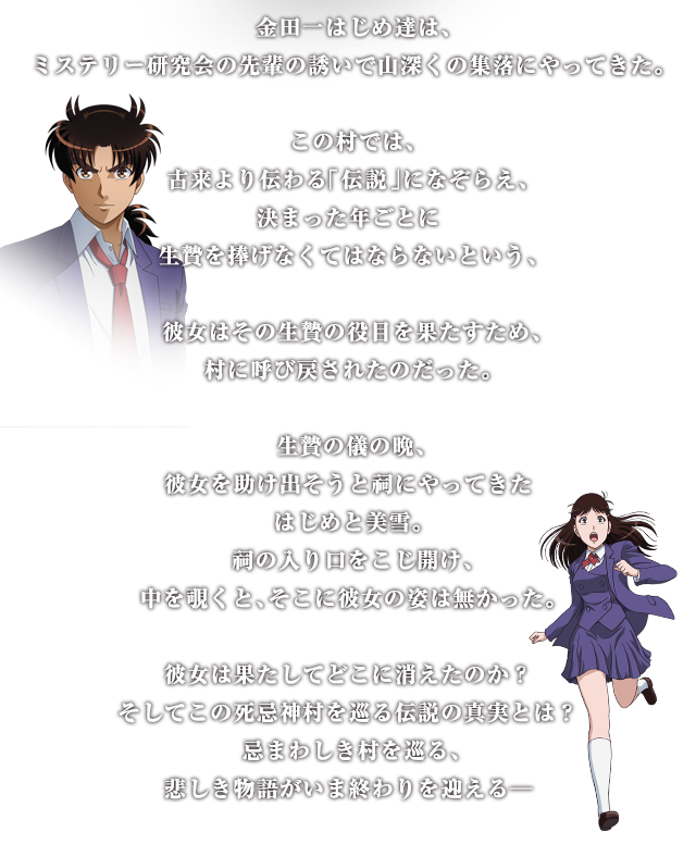 金田一はじめ達は、ミステリー研究会の先輩の誘いで山深くの集落にやってきた。この村では、古来より伝わる「伝説」になぞらえ、決まった年ごとに生贄を捧げなくてはならないという、彼女はその生贄の役目を果たすため、村に呼び戻されたのだった。生贄の儀の晩、彼女を助け出そうと祠にやってきたはじめと美雪。祠の入り口をこじ開け、中を覗くと、そこに彼女の姿は無かった。彼女は果たしてどこに消えたのか？そしてこの死忌神村を巡る伝説の真実とは？忌まわしき村を巡る、悲しき物語がいま終わりを迎える─