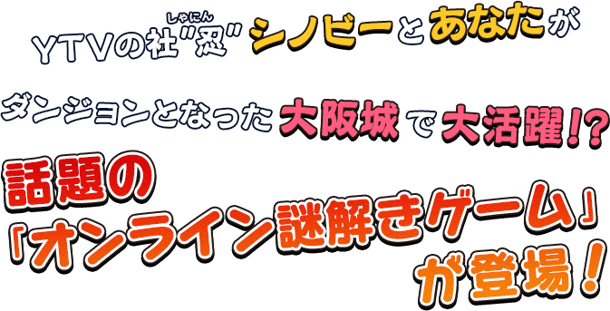 YTVの社”忍”シノビ―とあなたがダンジョンとなった大阪城で大活躍！？話題の「オンライン謎解きゲーム」が登場！