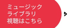 ミュージックライブラリ視聴はこちら
